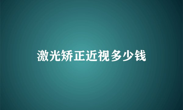 激光矫正近视多少钱