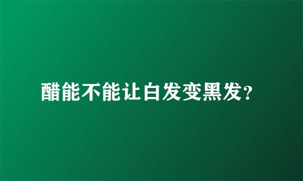 醋能不能让白发变黑发？