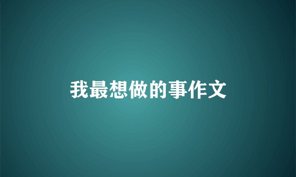 我最想做的事作文