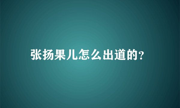 张扬果儿怎么出道的？