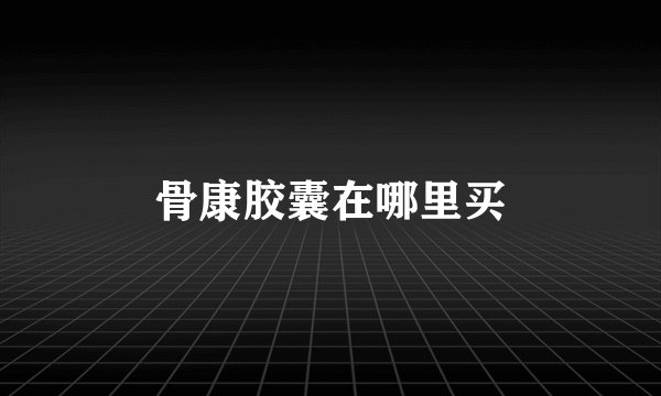 骨康胶囊在哪里买