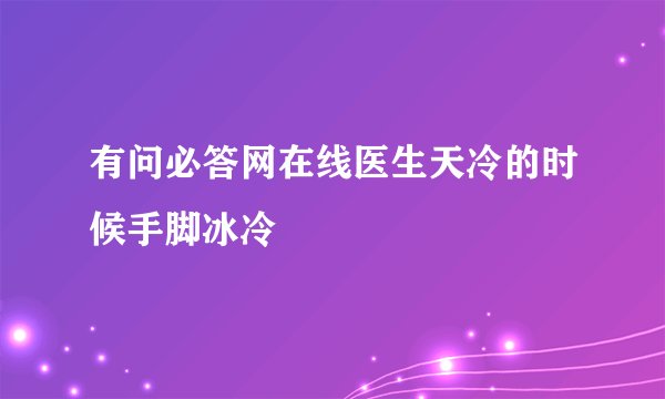 有问必答网在线医生天冷的时候手脚冰冷