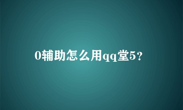 0辅助怎么用qq堂5？