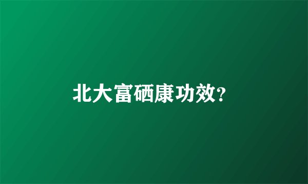 北大富硒康功效？
