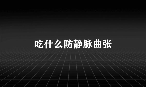 吃什么防静脉曲张