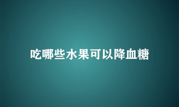吃哪些水果可以降血糖