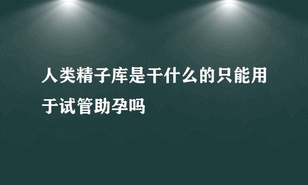 人类精子库是干什么的只能用于试管助孕吗
