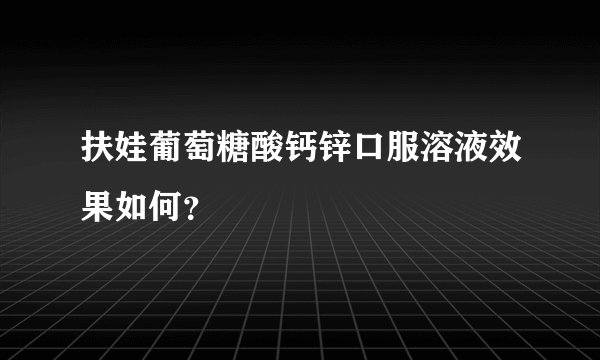 扶娃葡萄糖酸钙锌口服溶液效果如何？