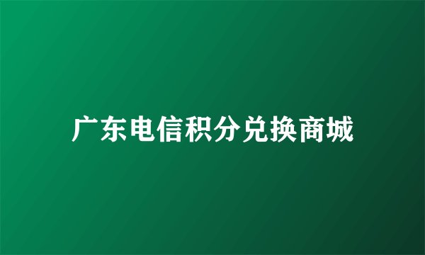 广东电信积分兑换商城