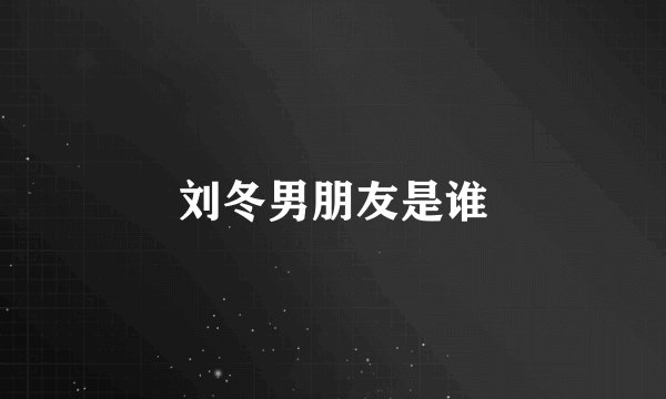 刘冬男朋友是谁