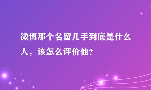 微博那个名留几手到底是什么人，该怎么评价他？