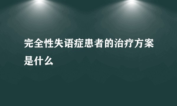 完全性失语症患者的治疗方案是什么