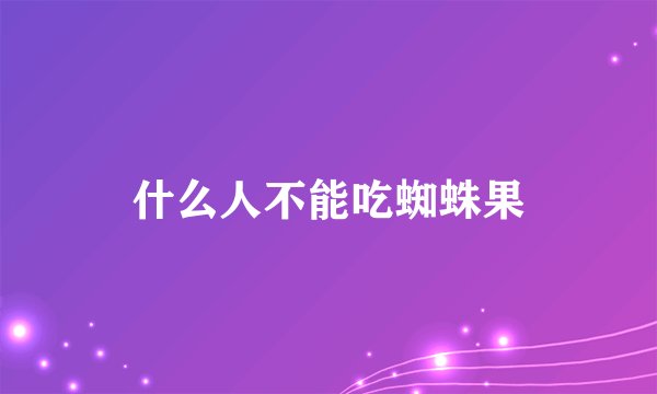 什么人不能吃蜘蛛果