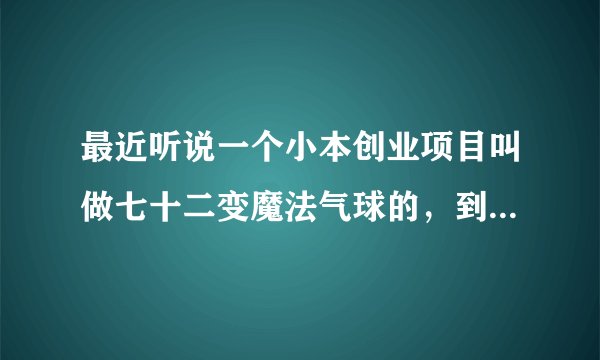 最近听说一个小本创业项目叫做七十二变魔法气球的，到底有没有市场啊？