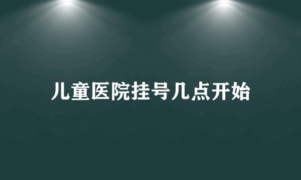儿童医院挂号几点开始