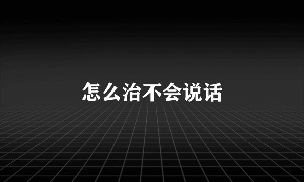 怎么治不会说话