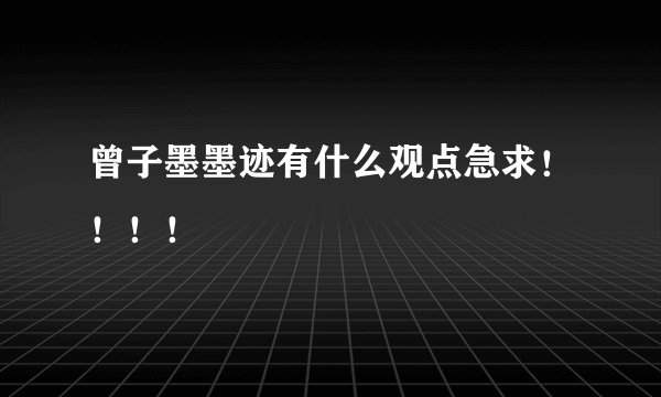 曾子墨墨迹有什么观点急求！！！！