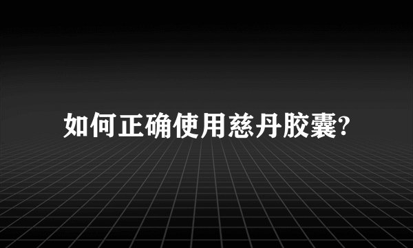 如何正确使用慈丹胶囊?