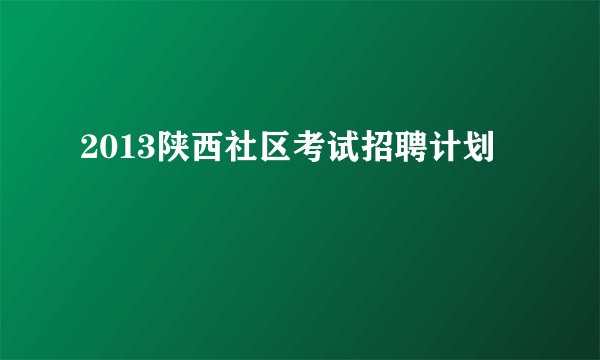 2013陕西社区考试招聘计划