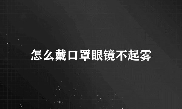 怎么戴口罩眼镜不起雾