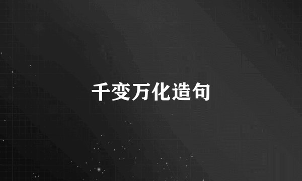 千变万化造句