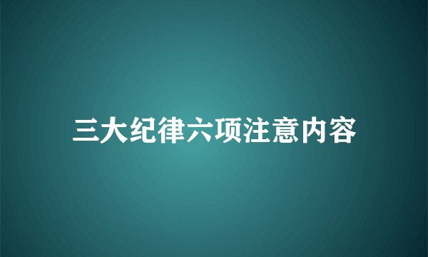 三大纪律六项注意内容