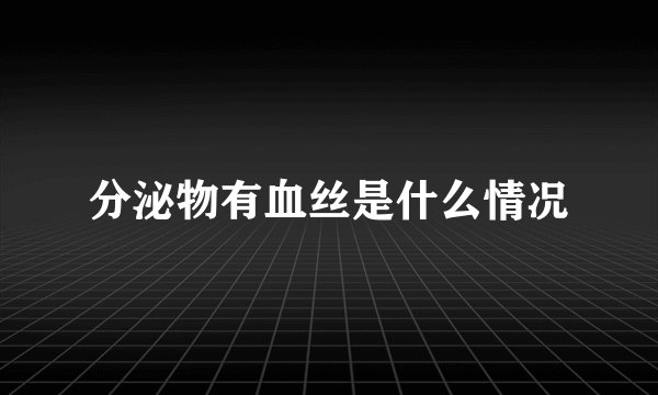 分泌物有血丝是什么情况