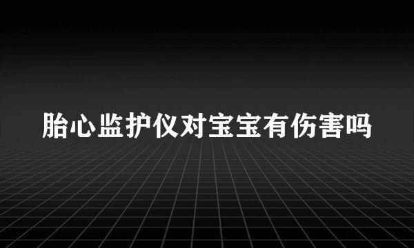 胎心监护仪对宝宝有伤害吗