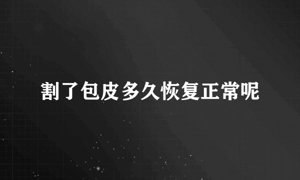 割了包皮多久恢复正常呢