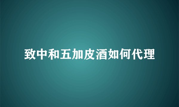 致中和五加皮酒如何代理