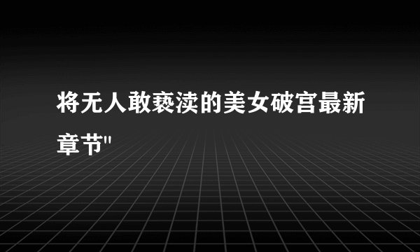 将无人敢亵渎的美女破宫最新章节