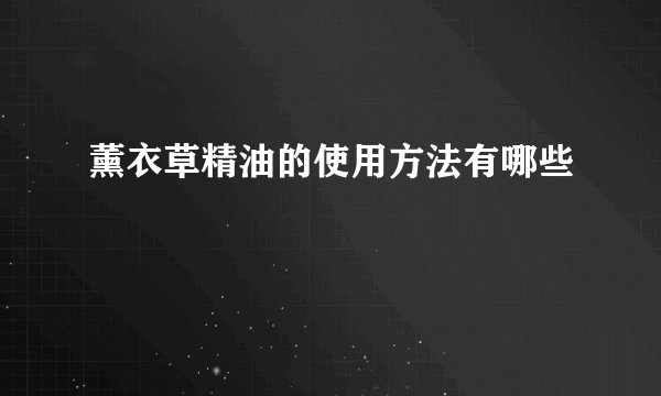 薰衣草精油的使用方法有哪些