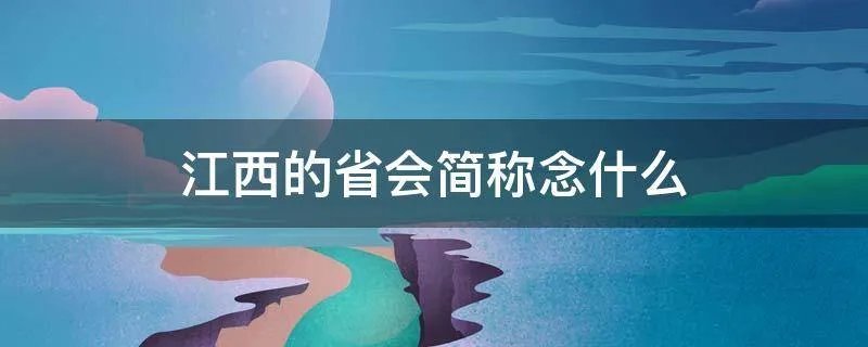 江西的省会简称念什么