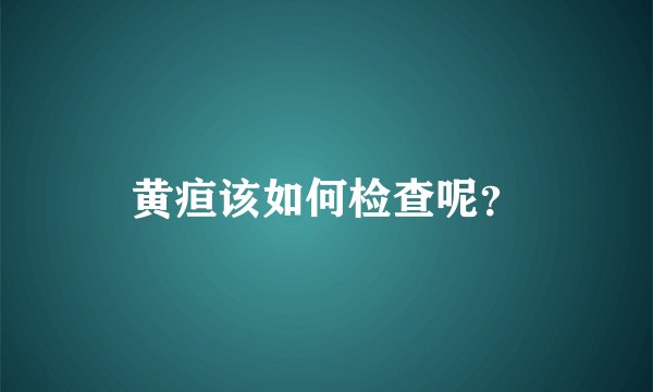 黄疸该如何检查呢？