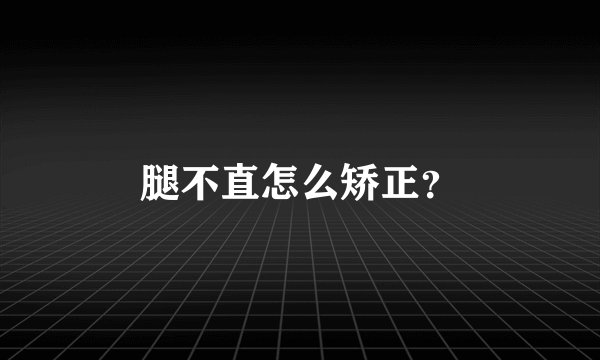 腿不直怎么矫正？