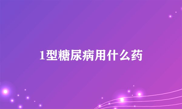 1型糖尿病用什么药