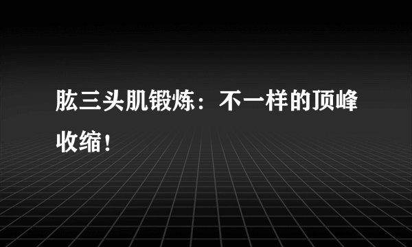 肱三头肌锻炼：不一样的顶峰收缩！