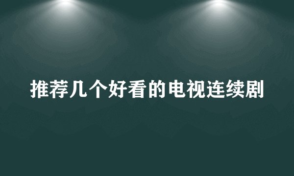 推荐几个好看的电视连续剧