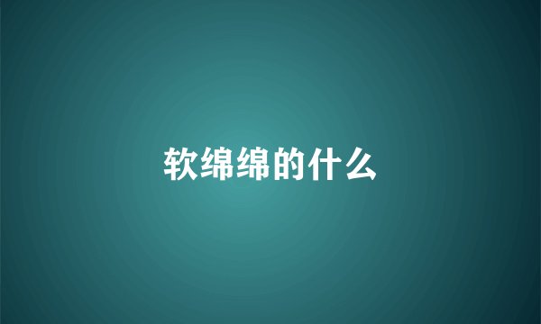 软绵绵的什么