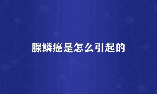 腺鳞癌是怎么引起的