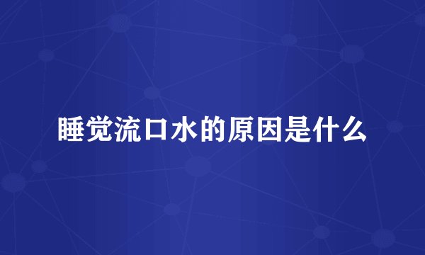 睡觉流口水的原因是什么