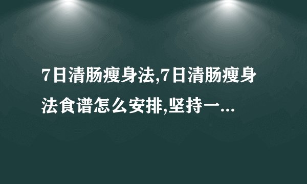 7日清肠瘦身法,7日清肠瘦身法食谱怎么安排,坚持一周养成瘦体质,一周食谱轻松清空宿便