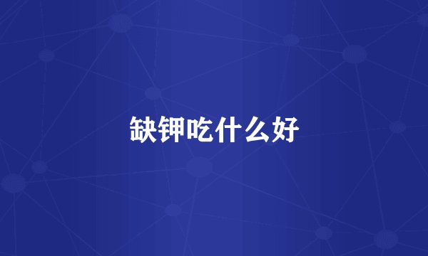 缺钾吃什么好