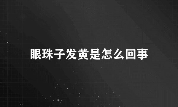 眼珠子发黄是怎么回事