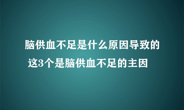 脑供血不足是什么原因导致的 这3个是脑供血不足的主因