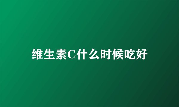 维生素C什么时候吃好