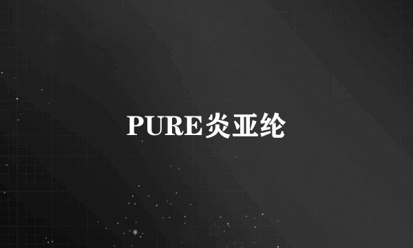 PURE炎亚纶