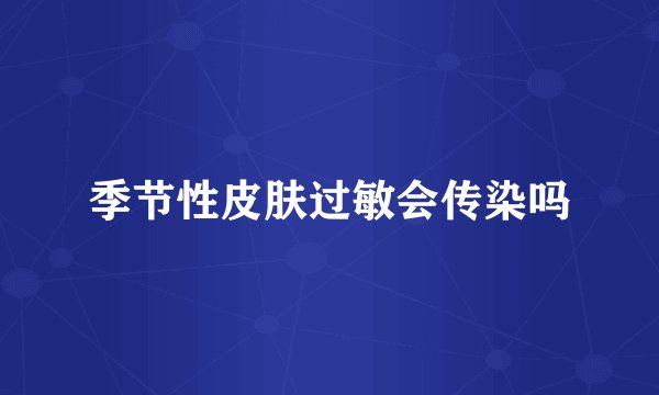 季节性皮肤过敏会传染吗