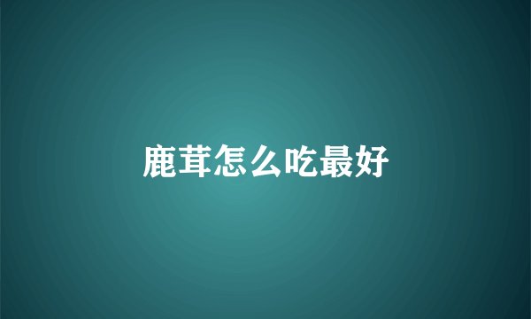 鹿茸怎么吃最好