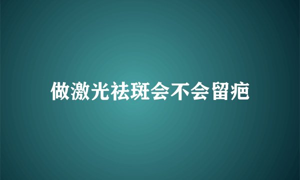 做激光祛斑会不会留疤
